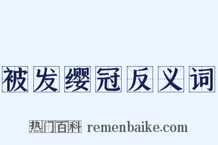 被发缨冠反义词是什么意思的图片